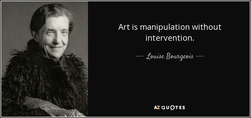 Art is manipulation without intervention. - Louise Bourgeois