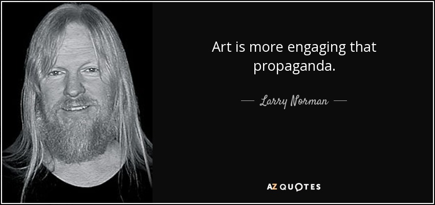 Art is more engaging that propaganda. - Larry Norman
