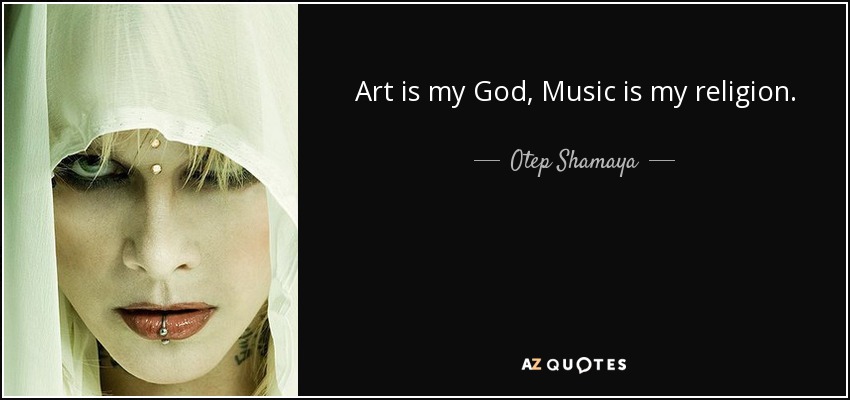 Art is my God, Music is my religion. - Otep Shamaya