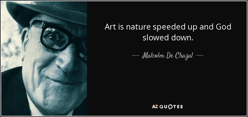 Art is nature speeded up and God slowed down. - Malcolm De Chazal