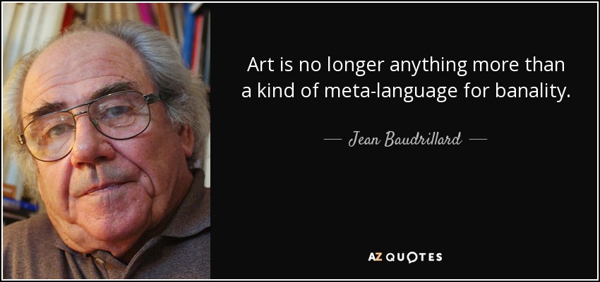 Art is no longer anything more than a kind of meta-language for banality. - Jean Baudrillard