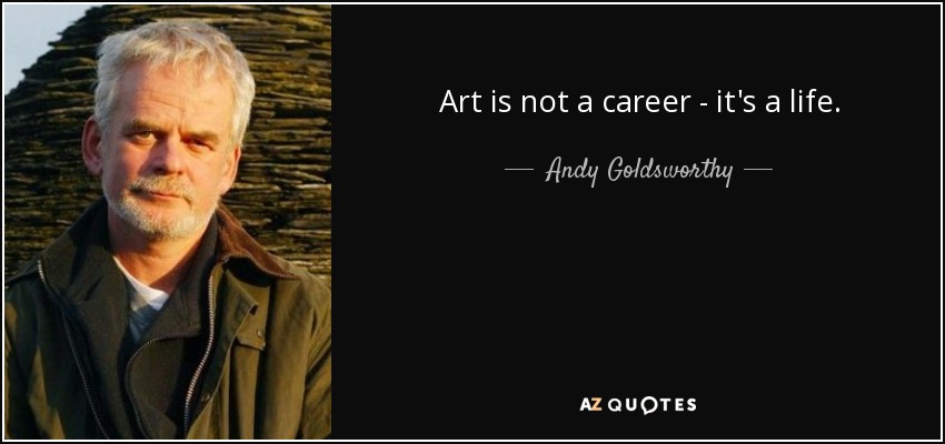 Art is not a career - it's a life. - Andy Goldsworthy