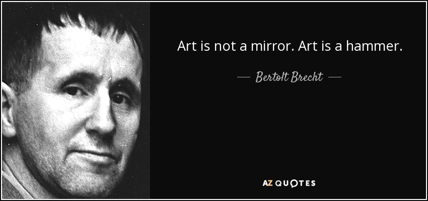 Art is not a mirror. Art is a hammer. - Bertolt Brecht