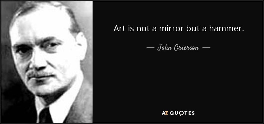 Art is not a mirror but a hammer. - John Grierson