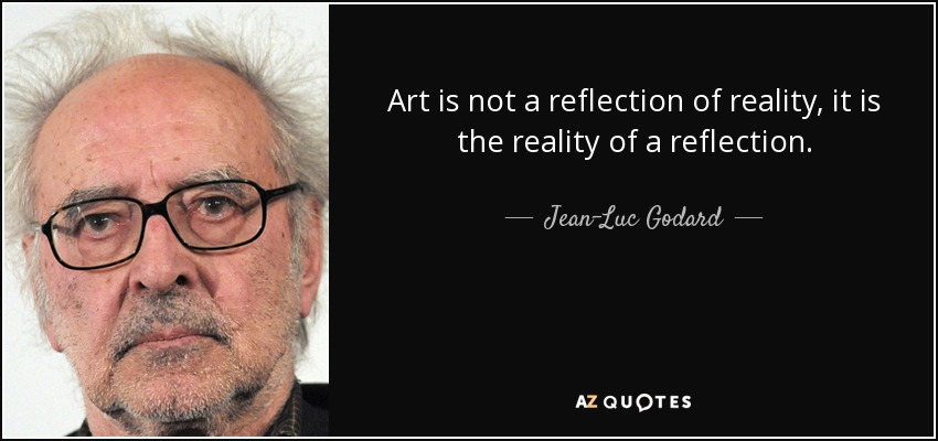 Art is not a reflection of reality, it is the reality of a reflection. - Jean-Luc Godard