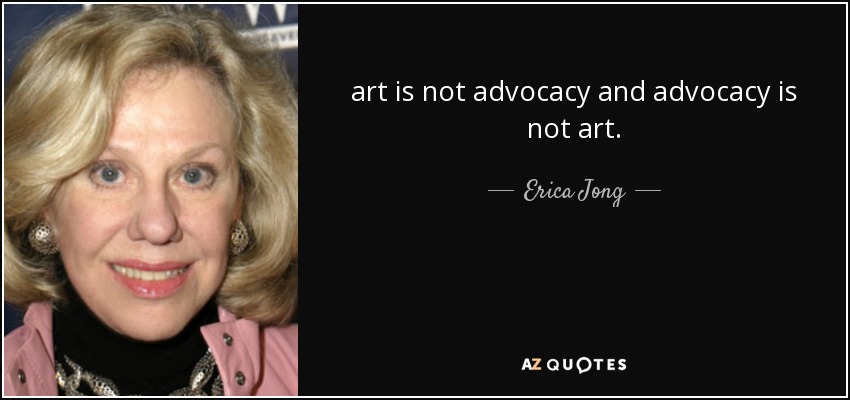 art is not advocacy and advocacy is not art. - Erica Jong