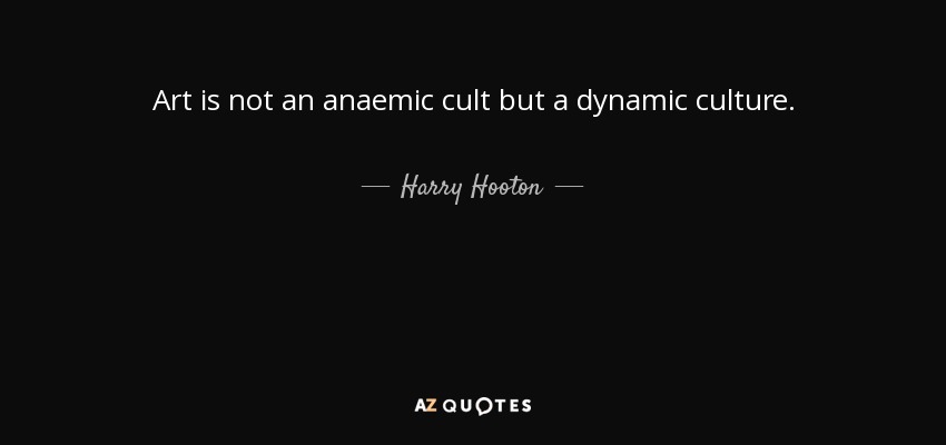 Art is not an anaemic cult but a dynamic culture. - Harry Hooton