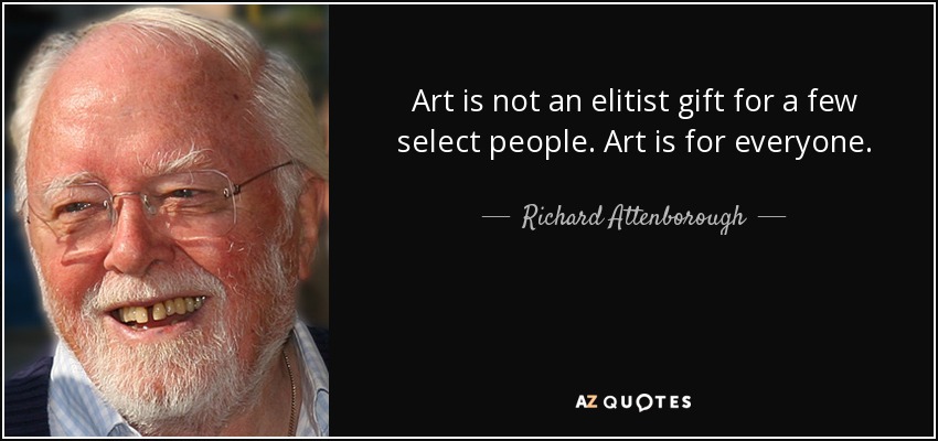 Art is not an elitist gift for a few select people. Art is for everyone. - Richard Attenborough