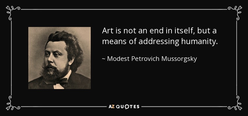 Art is not an end in itself, but a means of addressing humanity. - Modest Petrovich Mussorgsky