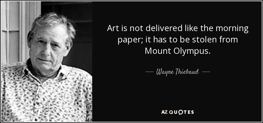 Art is not delivered like the morning paper; it has to be stolen from Mount Olympus. - Wayne Thiebaud