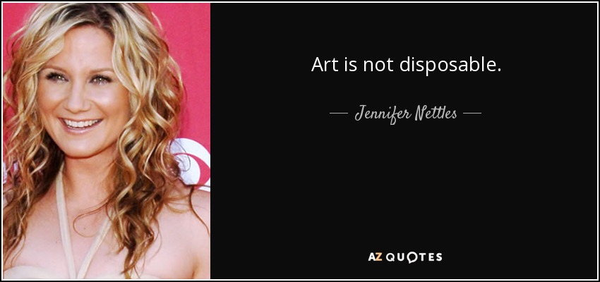 Art is not disposable. - Jennifer Nettles