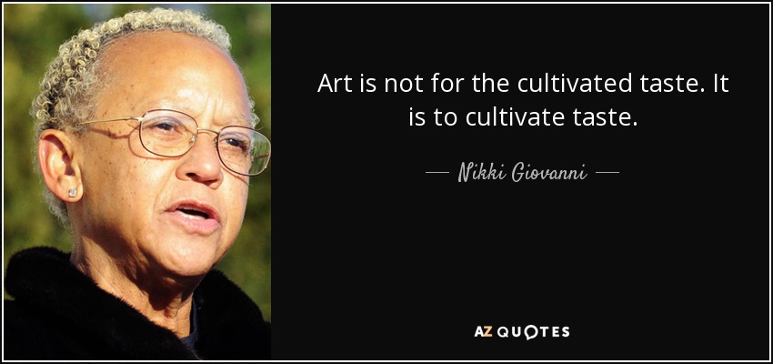 Art is not for the cultivated taste. It is to cultivate taste. - Nikki Giovanni