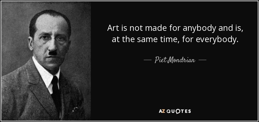 Art is not made for anybody and is, at the same time, for everybody. - Piet Mondrian