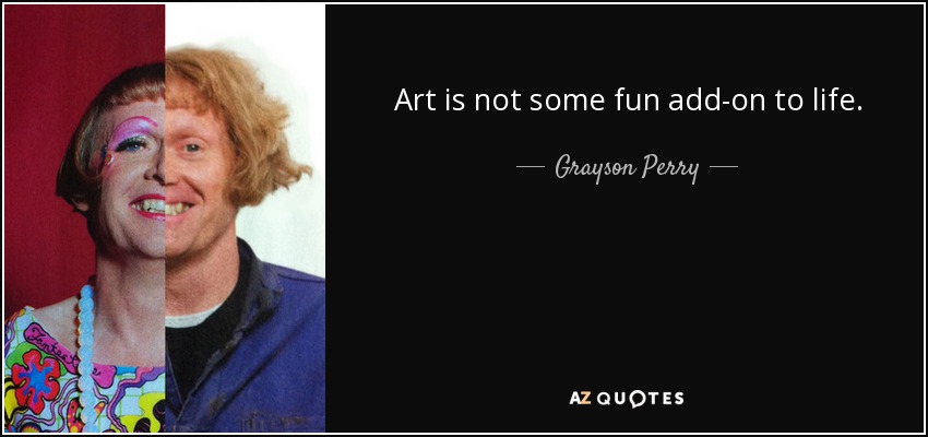 Art is not some fun add-on to life. - Grayson Perry
