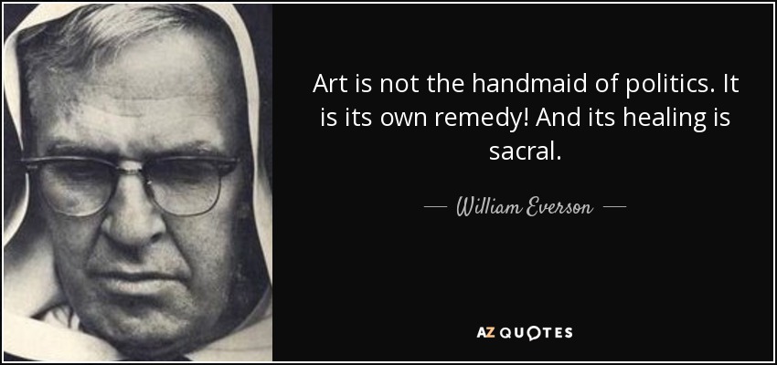 Art is not the handmaid of politics. It is its own remedy! And its healing is sacral. - William Everson