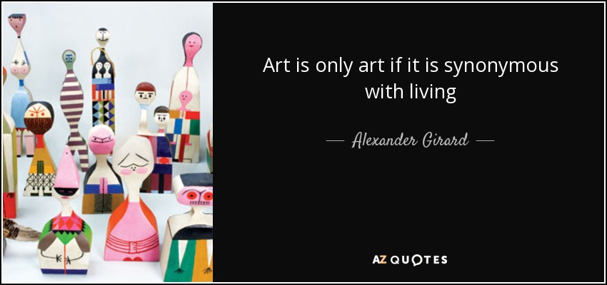 Art is only art if it is synonymous with living - Alexander Girard