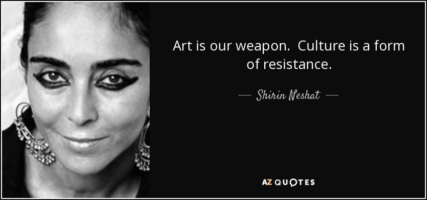 Art is our weapon. Culture is a form of resistance. - Shirin Neshat