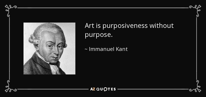 Art is purposiveness without purpose. - Immanuel Kant