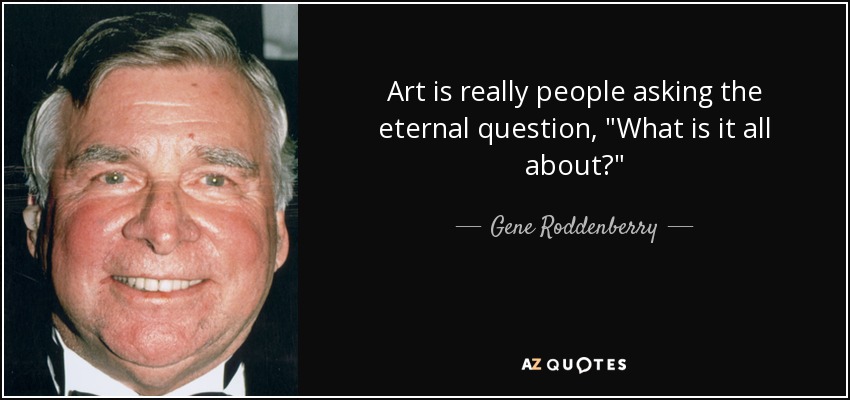 Art is really people asking the eternal question, 