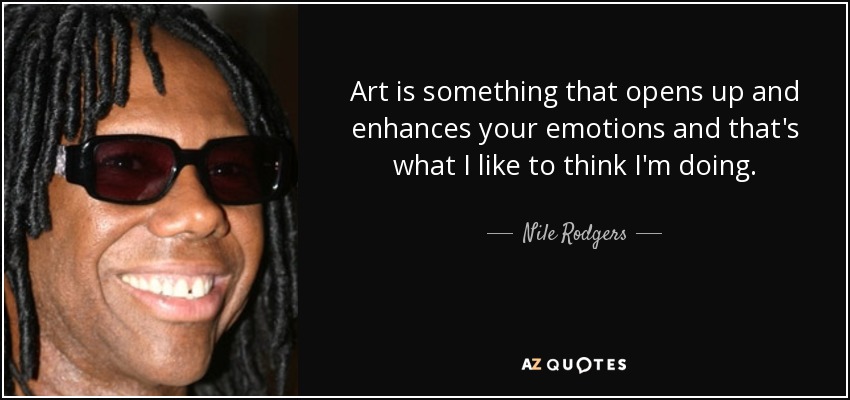 Art is something that opens up and enhances your emotions and that's what I like to think I'm doing. - Nile Rodgers