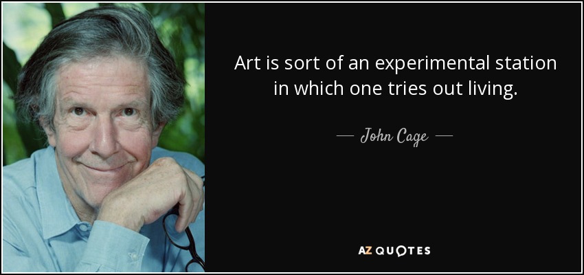 Art is sort of an experimental station in which one tries out living. - John Cage