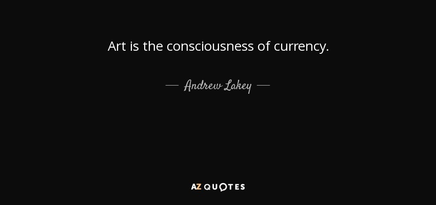 Art is the consciousness of currency. - Andrew Lakey