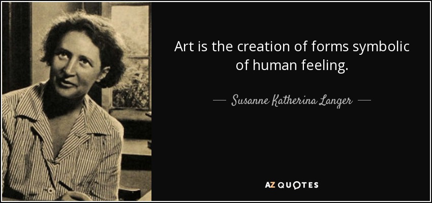 Art is the creation of forms symbolic of human feeling. - Susanne Katherina Langer