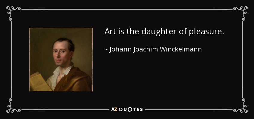 Art is the daughter of pleasure. - Johann Joachim Winckelmann