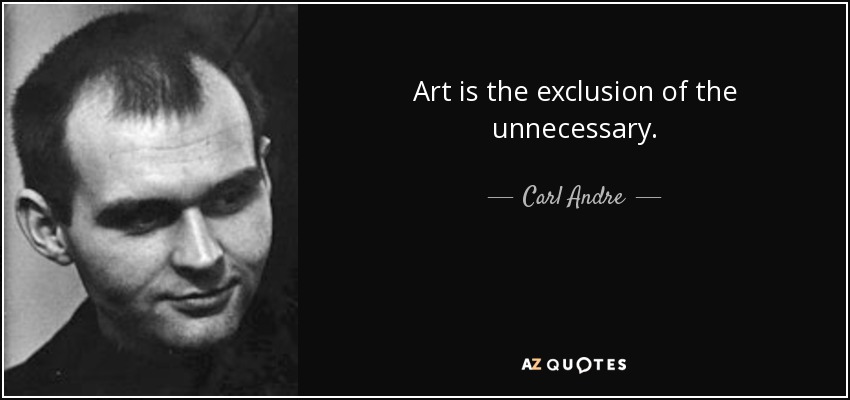 Art is the exclusion of the unnecessary. - Carl Andre