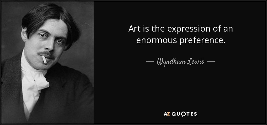 Art is the expression of an enormous preference. - Wyndham Lewis