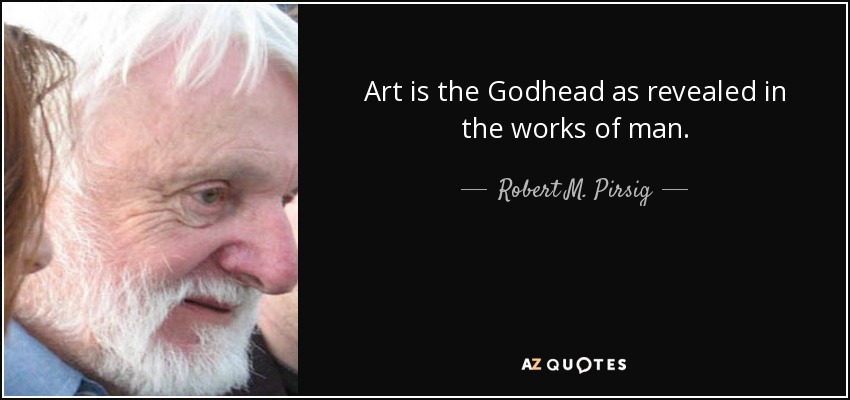 Art is the Godhead as revealed in the works of man. - Robert M. Pirsig