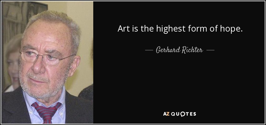 Art is the highest form of hope. - Gerhard Richter