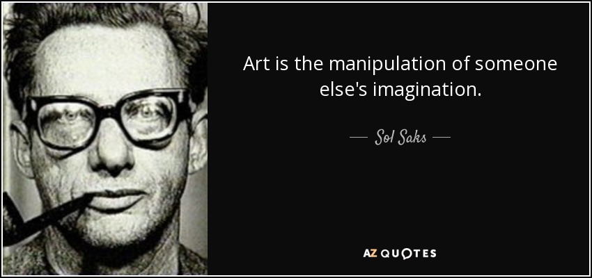 Art is the manipulation of someone else's imagination. - Sol Saks