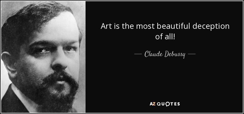 Art is the most beautiful deception of all! - Claude Debussy