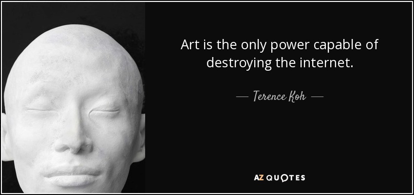 Art is the only power capable of destroying the internet. - Terence Koh