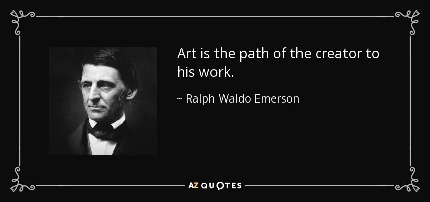 Art is the path of the creator to his work. - Ralph Waldo Emerson