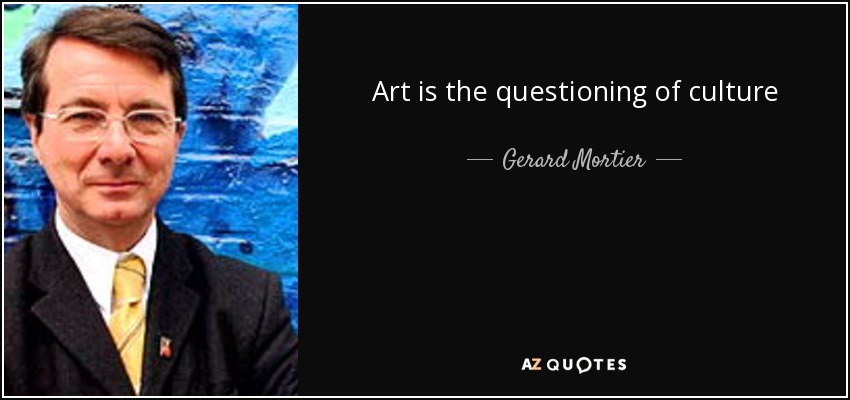 Art is the questioning of culture - Gerard Mortier
