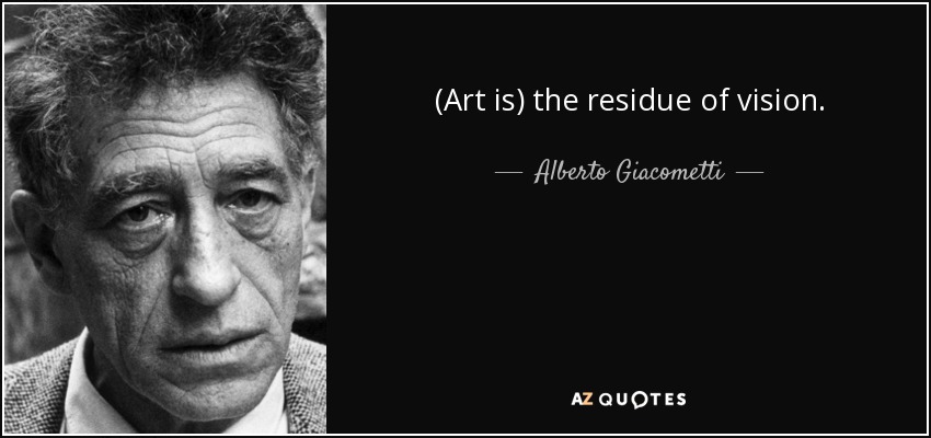(Art is) the residue of vision. - Alberto Giacometti