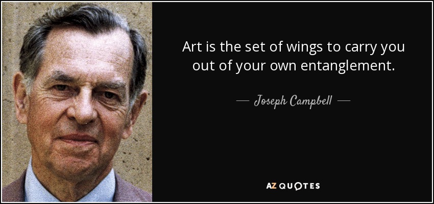 Art is the set of wings to carry you out of your own entanglement. - Joseph Campbell