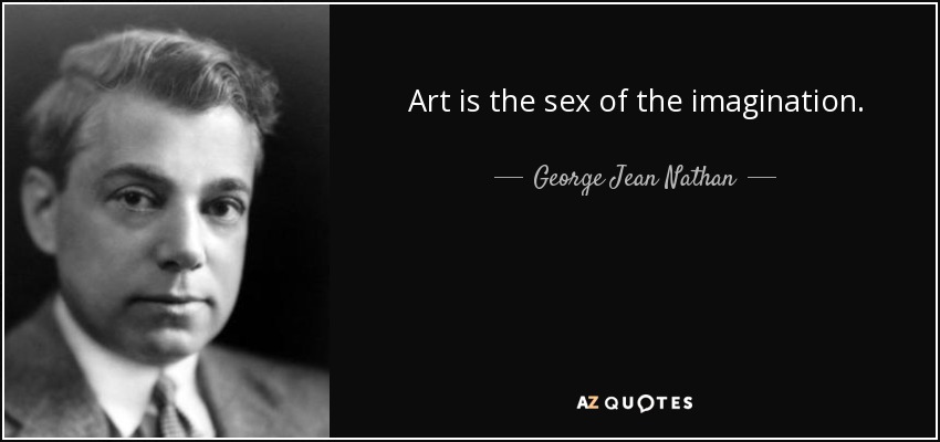 Art is the sex of the imagination. - George Jean Nathan