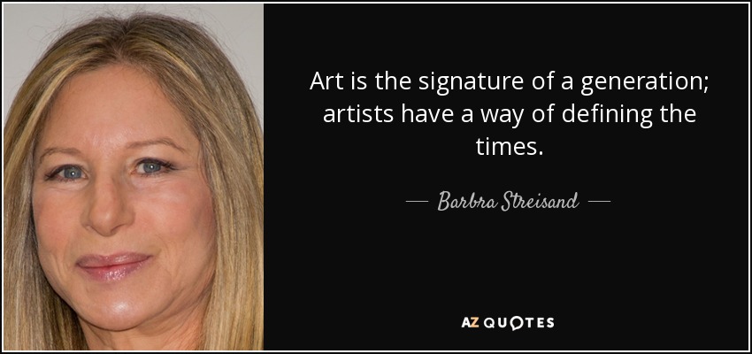 Art is the signature of a generation; artists have a way of defining the times. - Barbra Streisand