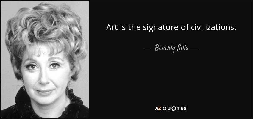 Art is the signature of civilizations. - Beverly Sills