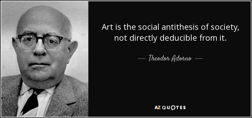 Art is the social antithesis of society, not directly deducible from it. - Theodor Adorno