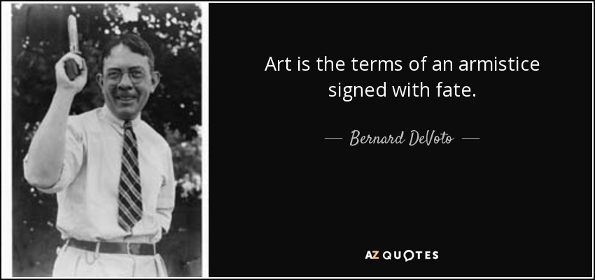 Art is the terms of an armistice signed with fate. - Bernard DeVoto
