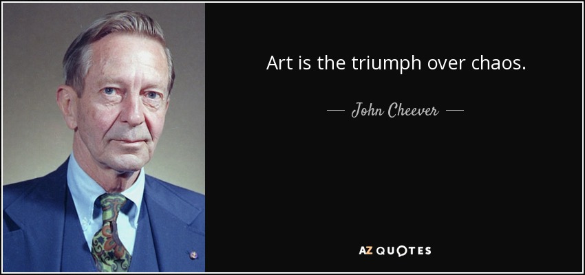 Art is the triumph over chaos. - John Cheever