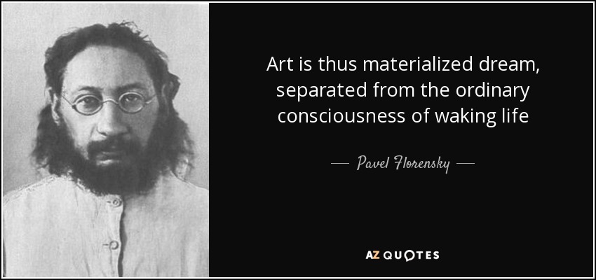 Art is thus materialized dream, separated from the ordinary consciousness of waking life - Pavel Florensky