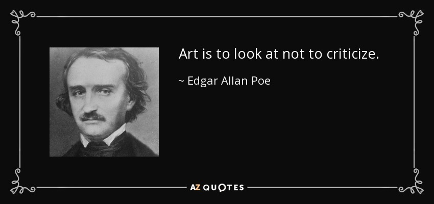 Art is to look at not to criticize. - Edgar Allan Poe