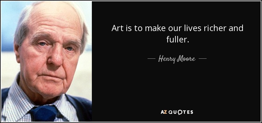 Art is to make our lives richer and fuller. - Henry Moore