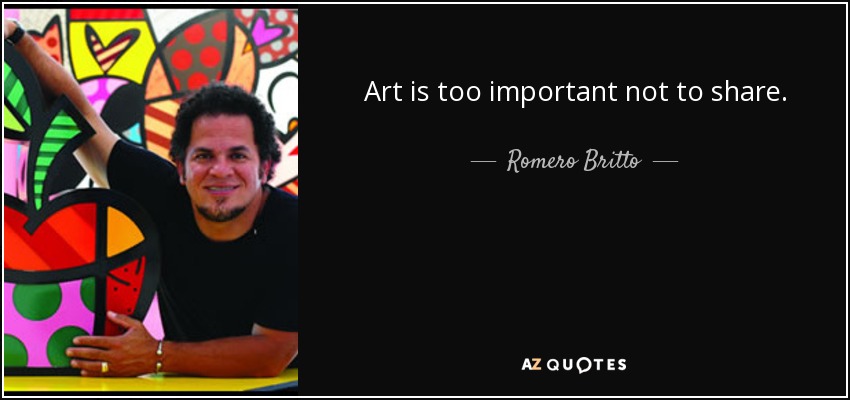 Art is too important not to share. - Romero Britto