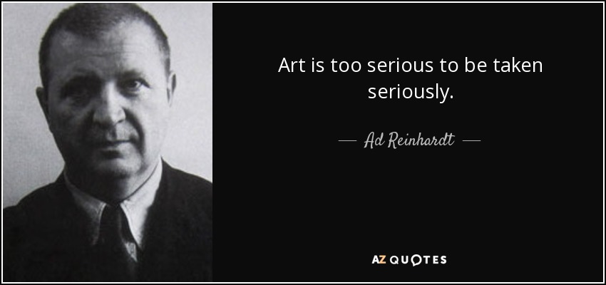 Art is too serious to be taken seriously. - Ad Reinhardt